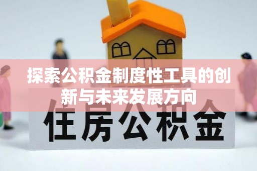 宕昌探索公积金制度性工具的创新与未来发展方向