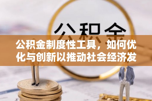 宕昌公积金制度性工具，如何优化与创新以推动社会经济发展
