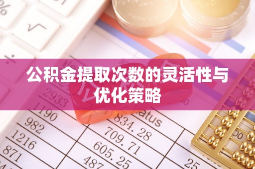 宕昌公积金提取次数的灵活性与优化策略