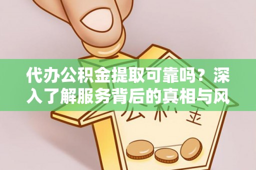 宕昌代办公积金提取可靠吗？深入了解服务背后的真相与风险