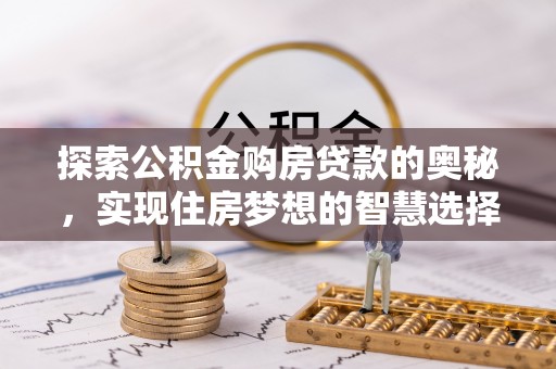 宕昌探索公积金购房贷款的奥秘，实现住房梦想的智慧选择