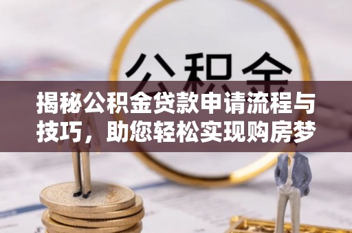宕昌揭秘公积金贷款申请流程与技巧，助您轻松实现购房梦
