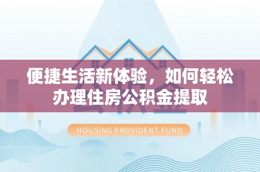 宕昌便捷生活新体验，如何轻松办理住房公积金提取