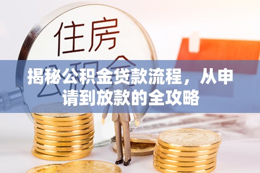 宕昌揭秘公积金贷款流程，从申请到放款的全攻略