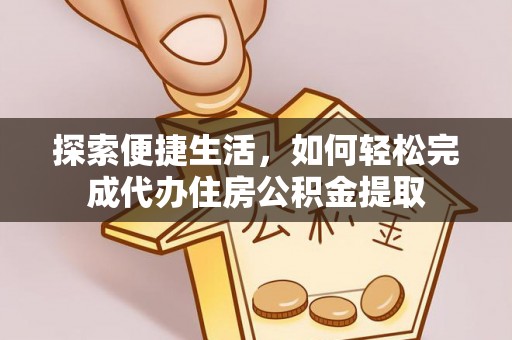 宕昌探索便捷生活，如何轻松完成代办住房公积金提取