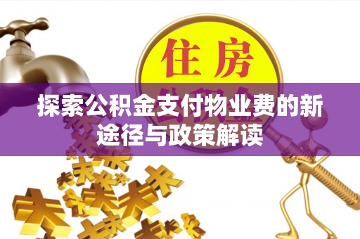宕昌探索公积金支付物业费的新途径与政策解读
