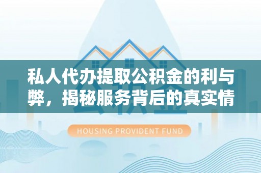 宕昌私人代办提取公积金的利与弊，揭秘服务背后的真实情况