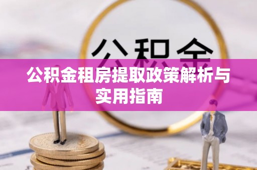 宕昌公积金租房提取政策解析与实用指南