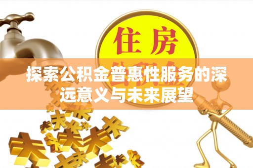 宕昌探索公积金普惠性服务的深远意义与未来展望