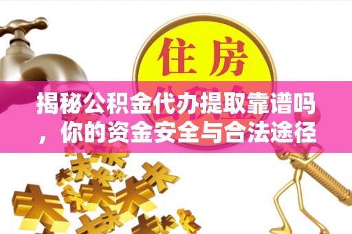 宕昌揭秘公积金代办提取靠谱吗，你的资金安全与合法途径全解析