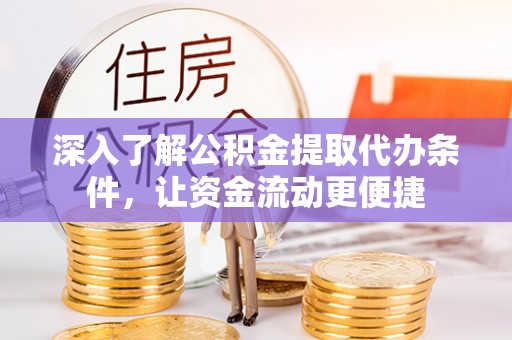 宕昌深入了解公积金提取代办条件，让资金流动更便捷