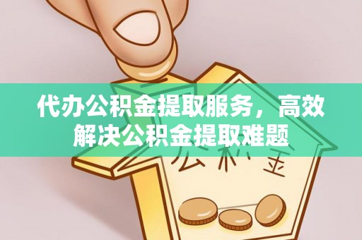 宕昌代办公积金提取服务，高效解决公积金提取难题
