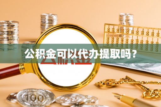 宕昌公积金可以代办提取吗？