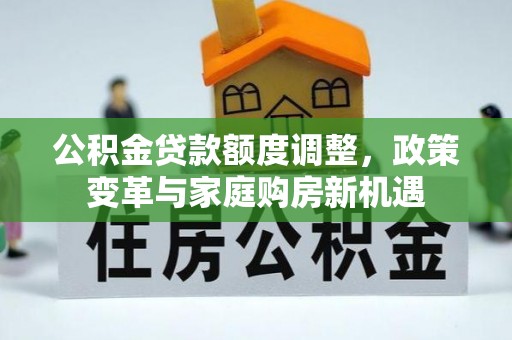 宕昌公积金贷款额度调整，政策变革与家庭购房新机遇