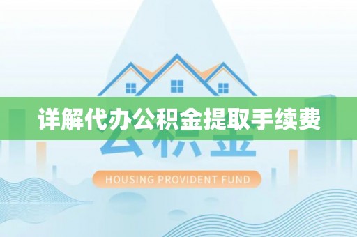 宕昌详解代办公积金提取手续费
