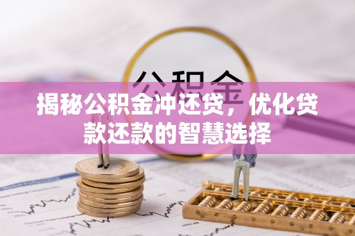 宕昌揭秘公积金冲还贷，优化贷款还款的智慧选择