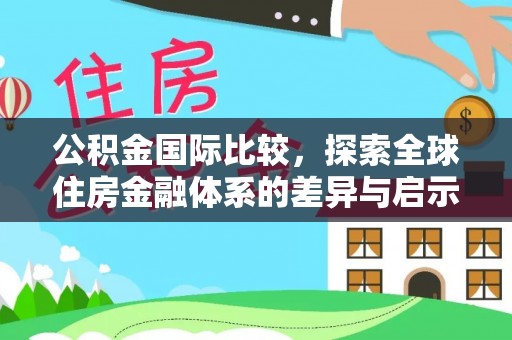 宕昌公积金国际比较，探索全球住房金融体系的差异与启示