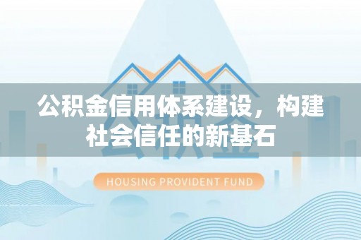 宕昌公积金信用体系建设，构建社会信任的新基石