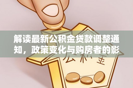 宕昌解读最新公积金贷款调整通知，政策变化与购房者的影响