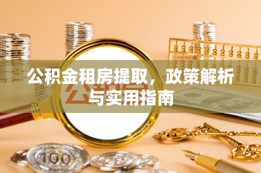 宕昌公积金租房提取，政策解析与实用指南