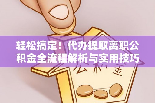 宕昌轻松搞定！代办提取离职公积金全流程解析与实用技巧