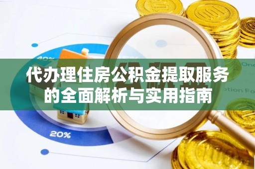 宕昌代办理住房公积金提取服务的全面解析与实用指南