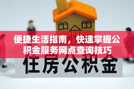 宕昌便捷生活指南，快速掌握公积金服务网点查询技巧