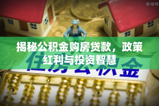 宕昌揭秘公积金购房贷款，政策红利与投资智慧