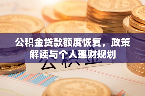 宕昌公积金贷款额度恢复，政策解读与个人理财规划