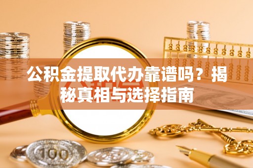 宕昌公积金提取代办靠谱吗？揭秘真相与选择指南