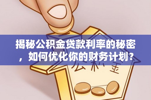 宕昌揭秘公积金贷款利率的秘密，如何优化你的财务计划？