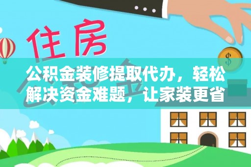宕昌公积金装修提取代办，轻松解决资金难题，让家装更省心