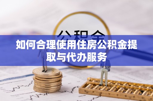 宕昌如何合理使用住房公积金提取与代办服务