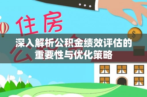 宕昌深入解析公积金绩效评估的重要性与优化策略