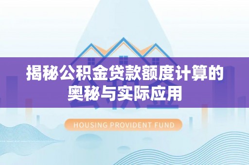 宕昌揭秘公积金贷款额度计算的奥秘与实际应用