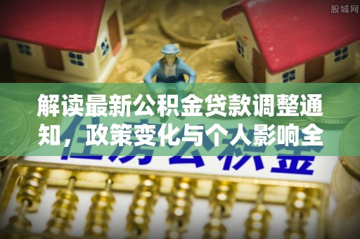 宕昌解读最新公积金贷款调整通知，政策变化与个人影响全解析