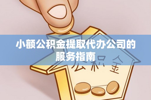 宕昌小额公积金提取代办公司的服务指南