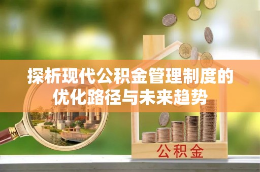 宕昌探析现代公积金管理制度的优化路径与未来趋势