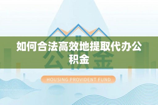 宕昌如何合法高效地提取代办公积金