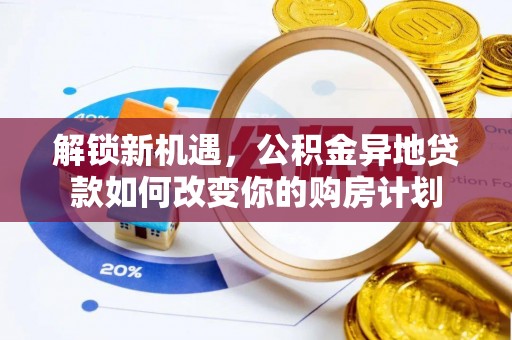 宕昌解锁新机遇，公积金异地贷款如何改变你的购房计划