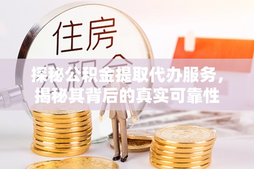 宕昌探秘公积金提取代办服务，揭秘其背后的真实可靠性