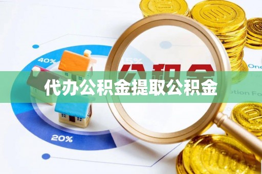 宕昌代办公积金提取公积金