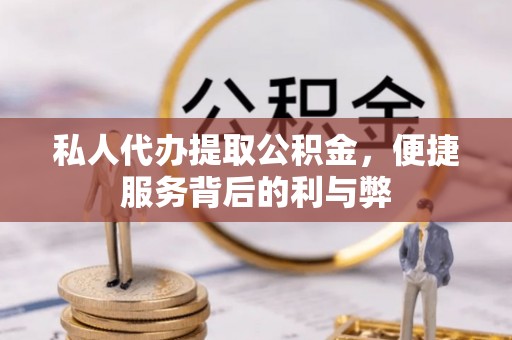 宕昌私人代办提取公积金，便捷服务背后的利与弊