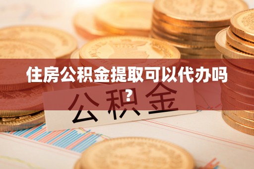 宕昌住房公积金提取可以代办吗？