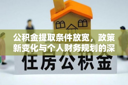 宕昌公积金提取条件放宽，政策新变化与个人财务规划的深度解析