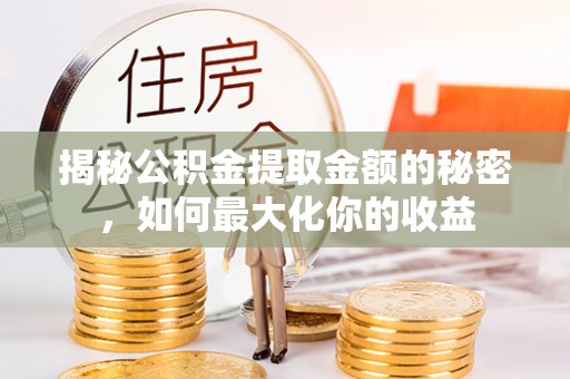 宕昌揭秘公积金提取金额的秘密，如何最大化你的收益