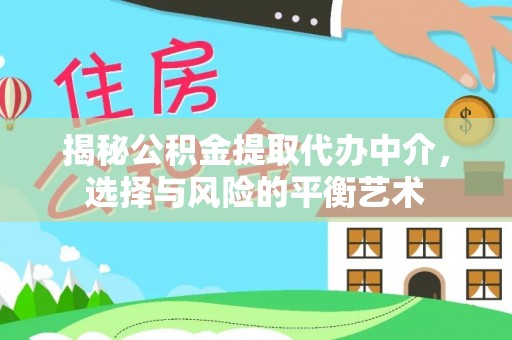 宕昌揭秘公积金提取代办中介，选择与风险的平衡艺术