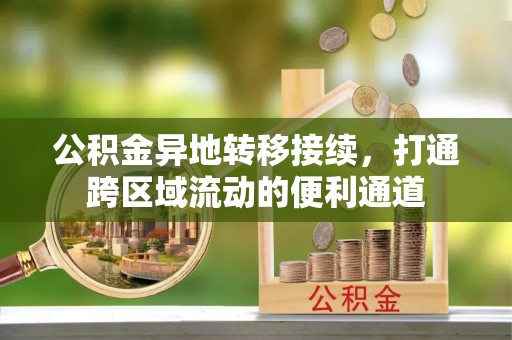 宕昌公积金异地转移接续，打通跨区域流动的便利通道