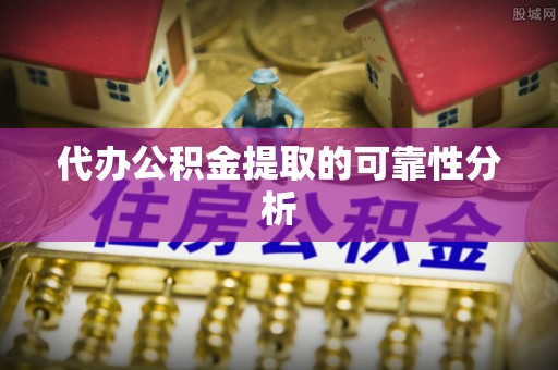 宕昌代办公积金提取的可靠性分析