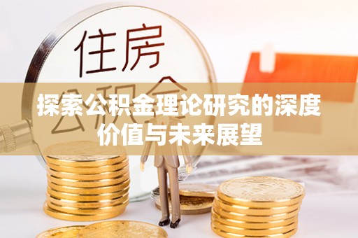 宕昌探索公积金理论研究的深度价值与未来展望